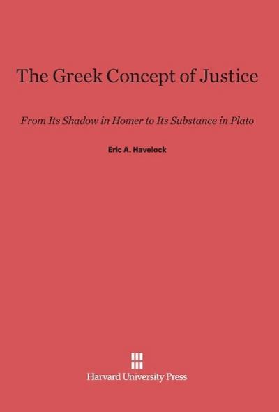 The Greek Concept of Justice : From Its Shadow in Homer to Its Substance in Plato - Eric A. Havelock