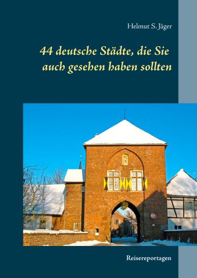 44 deutsche Städte, die Sie auch gesehen haben sollten : Reisereportagen - Helmut S. Jäger