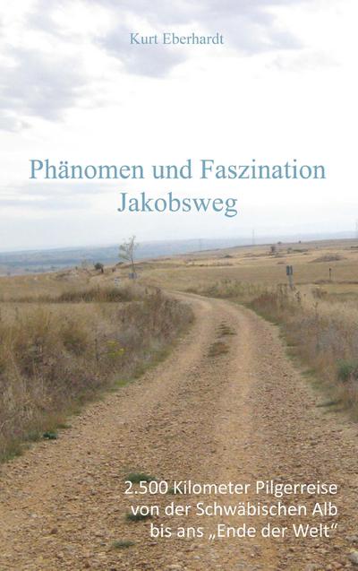 Phänomen und Faszination Jabobsweg : 2500 Kilometrer Pilgerreise von der Schwäbischen Alb bis ans 