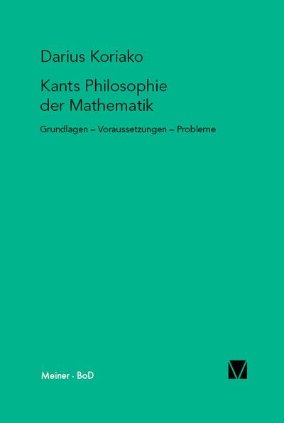 Kants Philosophie der Mathematik : Grundlagen - Voraussetzungen - Probleme - Darius Koriako