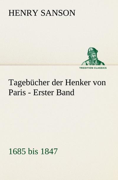 Tagebücher der Henker von Paris - Erster Band : 1685 bis 1847 - Henry Sanson