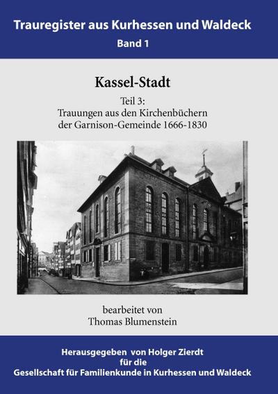 Kassel-Stadt : Trauungen aus den Kirchenbüchern der Garnison-Gemeinde 1666-1830 - Thomas Blumenstein