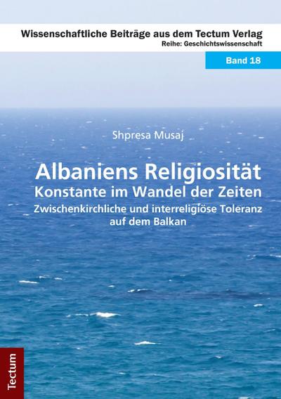 Albaniens Religiosität - Konstante im Wandel der Zeiten : Zwischenkirchliche und interreligiöse Toleranz auf dem Balkan - Shpresa Musaj
