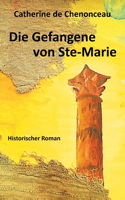 Die Gefangene von Ste-Marie : Historischer Roman - Catherine De Chenonceau