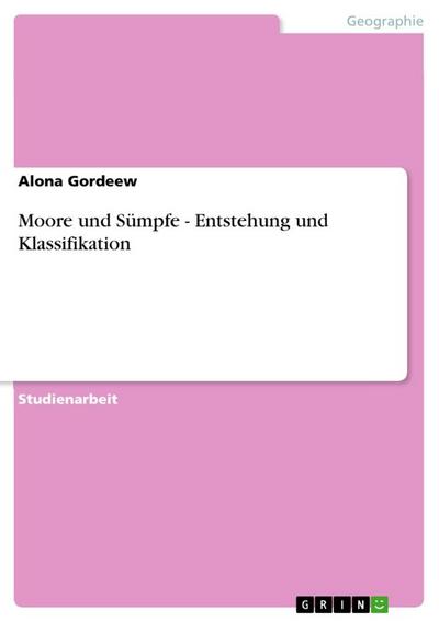 Moore und Sümpfe - Entstehung und Klassifikation - Alona Gordeew