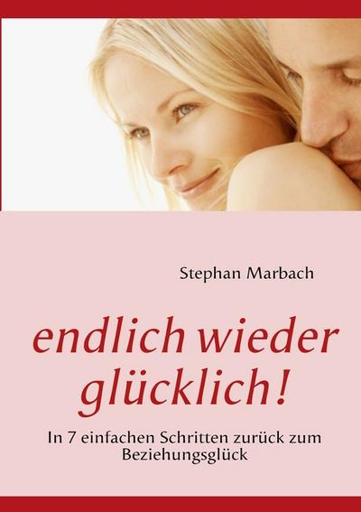 endlich wieder glücklich! : In 7 einfachen Schritten zurück zum Beziehungsglück - Stephan Marbach
