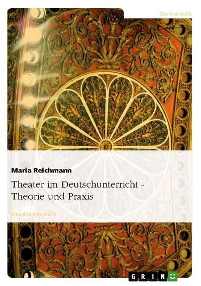 Theater im Deutschunterricht - Theorie und Praxis - Maria Reichmann