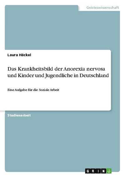 Das Krankheitsbild der Anorexia nervosa und Kinder und Jugendliche in Deutschland : Eine Aufgabe für die Soziale Arbeit - Laura Häckel