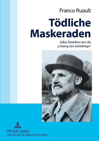 Tödliche Maskeraden : Julius Streicher und die «Lösung der Judenfrage» - Franco Ruault