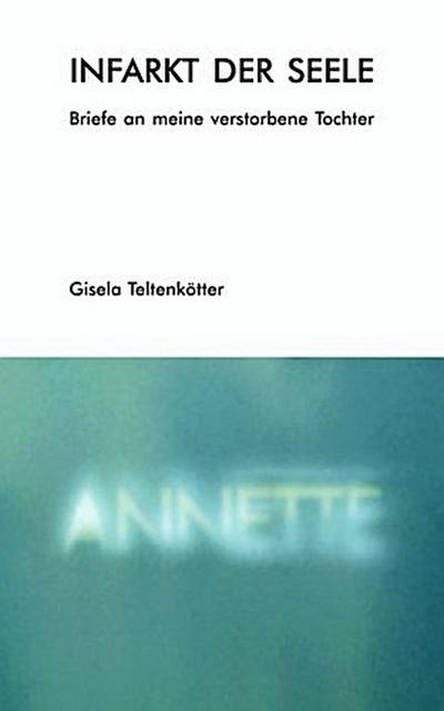 Infarkt der Seele : Briefe an meine verstorbene Tochter - Gisela Teltenkötter