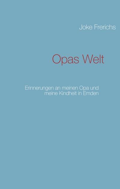 Opas Welt : Erinnerungen an meinen Opa und meine Kindheit in Emden - Joke Frerichs