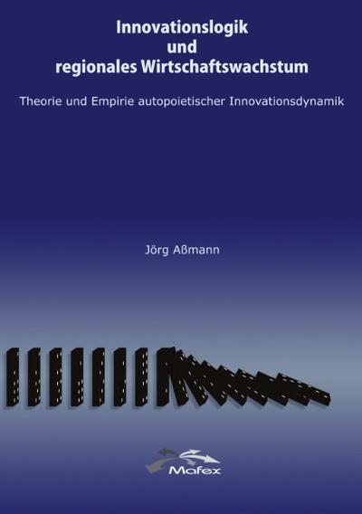 Innovationslogik und regionales Wirtschaftswachstum : Theorie und Empirie autopoietischer Innovationsdynamik - Jörg Aßmann