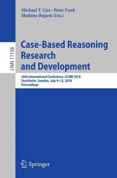 Case-Based Reasoning Research and Development : 26th International Conference, ICCBR 2018, Stockholm, Sweden, July 9-12, 2018, Proceedings - Michael T. Cox