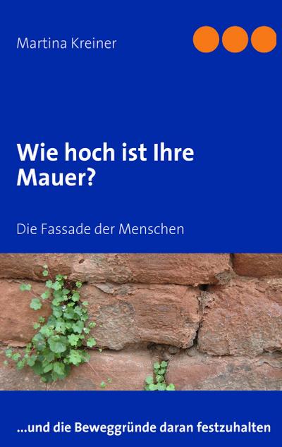 Wie hoch ist Ihre Mauer? : Die Fassade der Menschen - Martina Kreiner