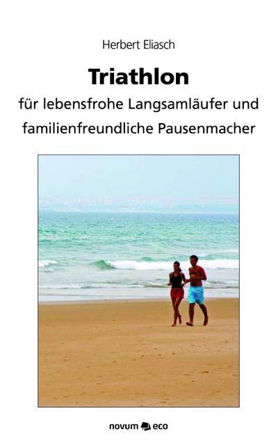 Triathlon : für lebensfrohe Langsamläufer und familienfreundliche Pausenmacher - Herbert Eliasch