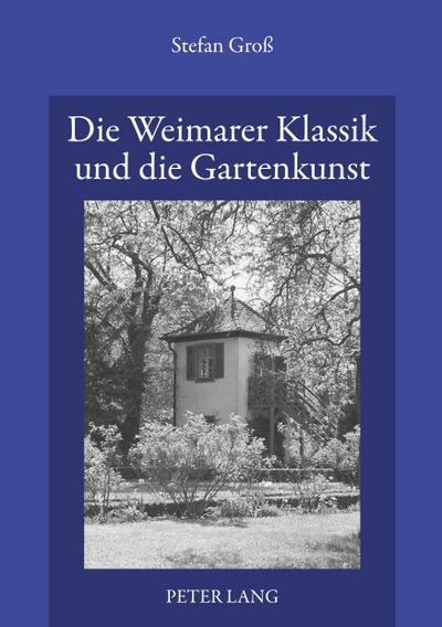 Die Weimarer Klassik und die Gartenkunst : Über den Gattungsdiskurs und die «Bildenden Künste» in den theoretischen Schriften von Goethe, Schiller und Krause - Stefan Groß