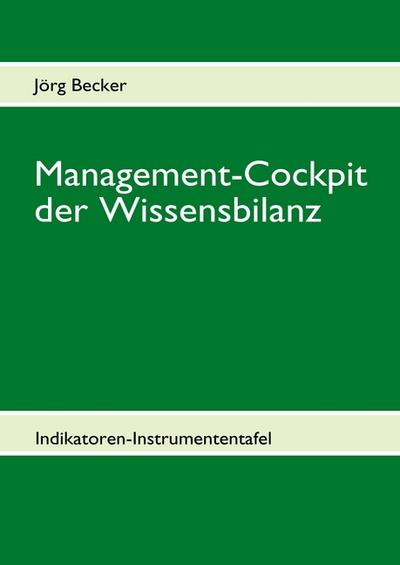 Management-Cockpit der Wissensbilanz : Indikatoren-Instrumententafel - Jörg Becker
