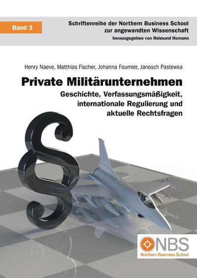 Private Militärunternehmen : Geschichte, Verfassungsmäßigkeit, internationale Regulierung und aktuelle Rechtsfragen - Henry Naeve