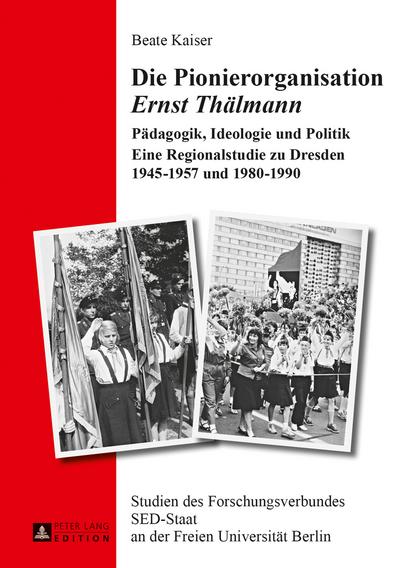 Die Pionierorganisation «Ernst Thälmann» : Pädagogik, Ideologie und Politik- Eine Regionalstudie zu Dresden 1945¿1957 und 1980¿1990 - Beate Kaiser