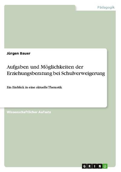 Aufgaben und Möglichkeiten der Erziehungsberatung bei Schulverweigerung : Ein Einblick in eine aktuelle Thematik - Jürgen Bauer