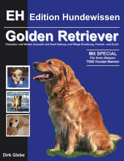 Golden Retriever : Charakter und Wesen, Auswahl und Kauf, Haltung und Pflege, Erziehung, Freizeit und Zucht - Dirk Glebe