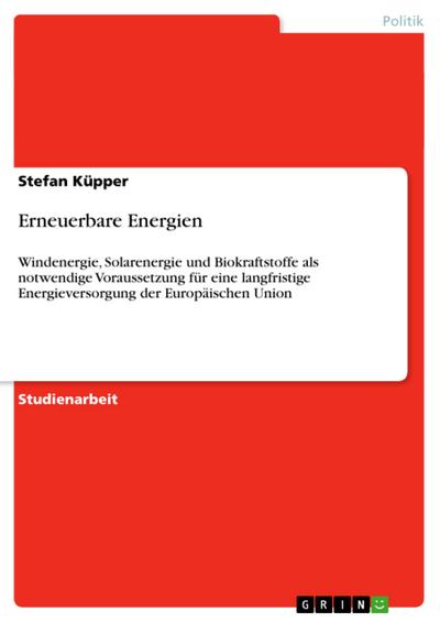 Erneuerbare Energien : Windenergie, Solarenergie und Biokraftstoffe als notwendige Voraussetzung für eine langfristige Energieversorgung der Europäischen Union - Stefan Küpper