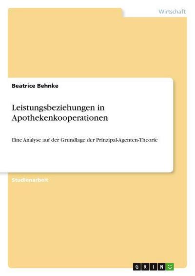 Leistungsbeziehungen in Apothekenkooperationen : Eine Analyse auf der Grundlage der Prinzipal-Agenten-Theorie - Beatrice Behnke