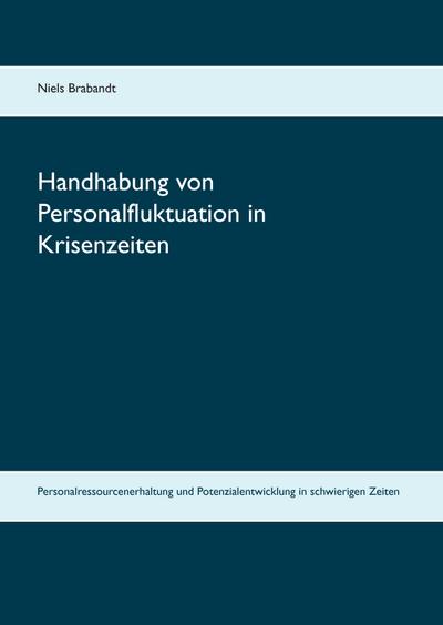 Handhabung von Personalfluktuation in Krisenzeiten : Personalressourcenerhaltung und Potenzialentwicklung in schwierigen Zeiten - Niels Brabandt