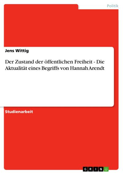 Der Zustand der öffentlichen Freiheit - Die Aktualität eines Begriffs von Hannah Arendt - Jens Wittig