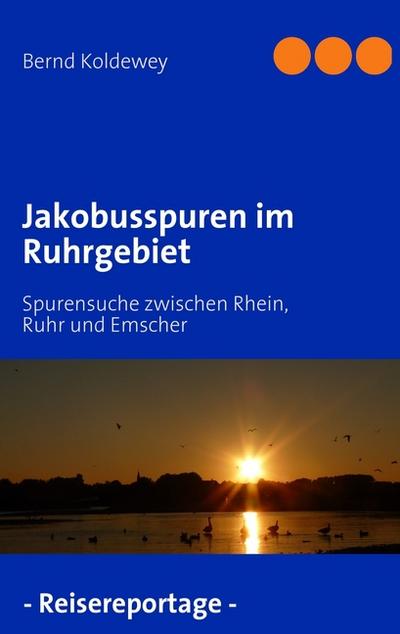 Jakobusspuren im Ruhrgebiet : Spurensuche zwischen Rhein, Ruhr und Emscher - Bernd Koldewey