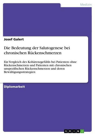 Die Bedeutung der Salutogenese bei chronischen Rückenschmerzen : Ein Vergleich des Kohärenzgefühls bei Patienten ohne Rückenschmerzen und Patienten mit chronischen unspezifischen Rückenschmerzen und deren Bewältigungsstrategien - Josef Galert