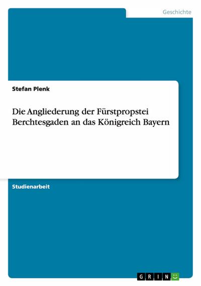 Die Angliederung der Fürstpropstei Berchtesgaden an das Königreich Bayern - Stefan Plenk