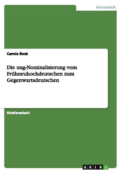 Die ung-Nominalisierung vom Frühneuhochdeutschen zum Gegenwartsdeutschen - Carola Beck