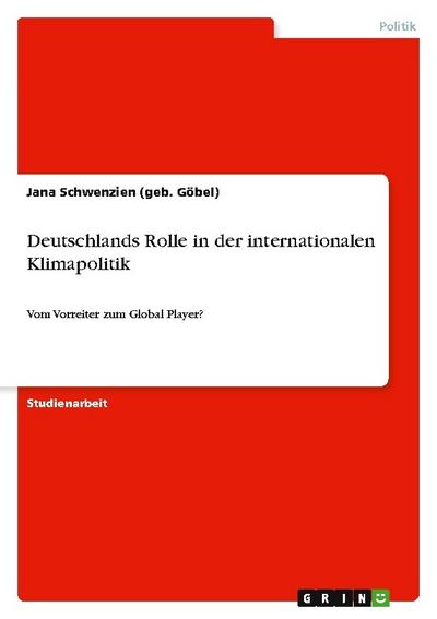 Deutschlands Rolle in der internationalen Klimapolitik : Vom Vorreiter zum Global Player? - Jana Schwenzien (geb. Göbel)