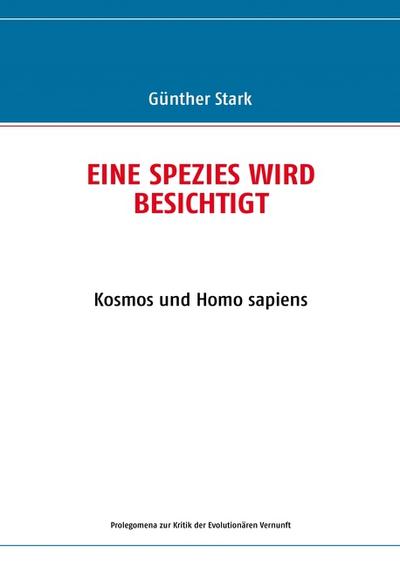 EINE SPEZIES WIRD BESICHTIGT : Kosmos und Homo sapiens - Günther Stark