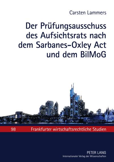 Der Prüfungsausschuss des Aufsichtsrats nach dem Sarbanes-Oxley Act und dem BilMoG : Zum Spannungsverhältnis zwischen US-amerikanischem Kapitalmarktrecht, europäischen Vorgaben und deutschem Aktienrecht - Carsten Lammers