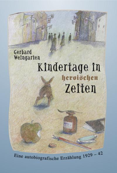 Kindertage in heroischen Zeiten : Eine autobiografische Erzählung 1929-42 - Gerhard Weingarten