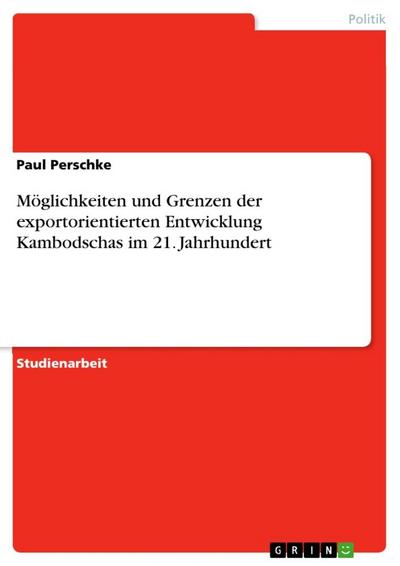 Möglichkeiten und Grenzen der exportorientierten Entwicklung Kambodschas im 21. Jahrhundert - Paul Perschke