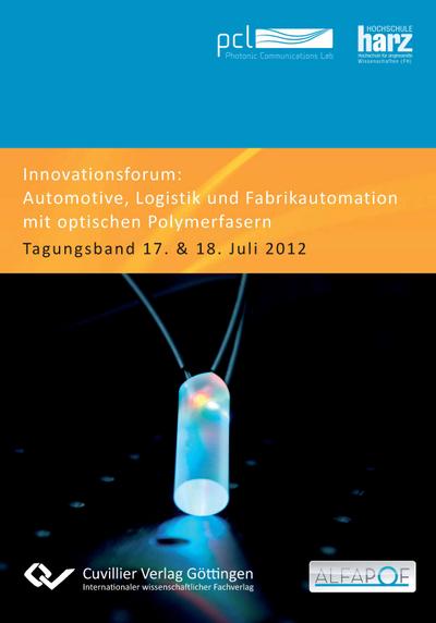 Innovationsforum ¿Automotive, Logistik und Fabrikautomation mit optischen Polymerfasern¿. Tagungsband 17. & 18. Juli 2012 - Ulrich H. P. Fischer-Hirchert