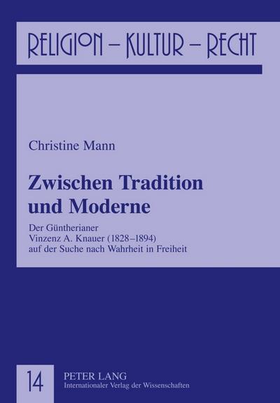 Zwischen Tradition und Moderne : Der Güntherianer Vinzenz A. Knauer (1828-1894) auf der Suche nach Wahrheit in Freiheit - Christine Mann