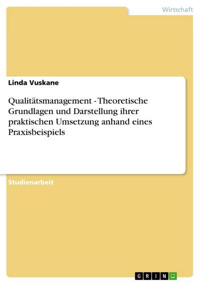 Qualitätsmanagement - Theoretische Grundlagen und Darstellung ihrer praktischen Umsetzung anhand eines Praxisbeispiels - Linda Vuskane
