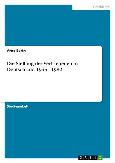 Die Stellung der Vertriebenen in Deutschland 1945 - 1982 - Arno Barth