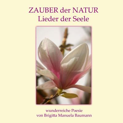Zauber der Natur : Lieder der Seele - Brigitta Manuela Baumann