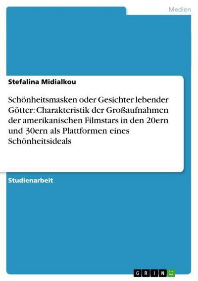 Schönheitsmasken oder Gesichter lebender Götter: Charakteristik der Großaufnahmen der amerikanischen Filmstars in den 20ern und 30ern als Plattformen eines Schönheitsideals - Stefalina Midialkou