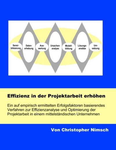 Effizienz in der Projektarbeit erhöhen : Ein auf empirisch ermittelten Erfolgsfaktoren basierendes Verfahren zur Effizienzanalyse und Optimierung der Projektarbeit in einem mittelständischen Unternehmen - Christopher Nimsch