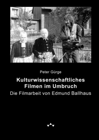 Kulturwissenschaftliches Filmen im Umbruch : Die Filmarbeit von Edmund Ballhaus - Peter Gürge