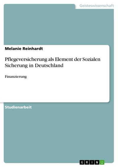 Pflegeversicherung als Element der Sozialen Sicherung in Deutschland : Finanzierung - Melanie Reinhardt