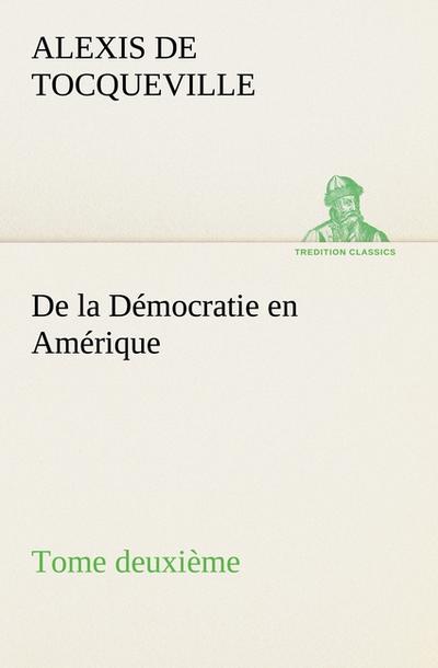 De la Démocratie en Amérique, tome deuxième - Alexis De Tocqueville