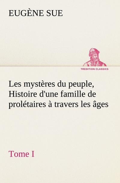 Les mystères du peuple, tome I Histoire d'une famille de prolétaires à travers les âges - Eugène Sue