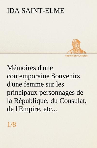 Mémoires d'une contemporaine (1/8) Souvenirs d'une femme sur les principaux personnages de la République, du Consulat, de l'Empire, etc. - Ida Saint-Elme